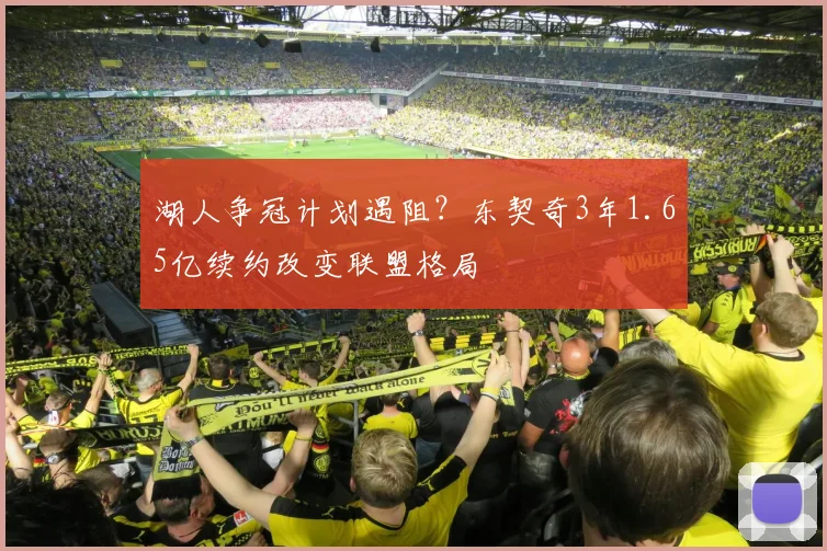 湖人争冠计划遇阻?东契奇3年1.65亿续约改变联盟格局