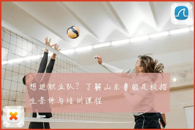 想进职业队?了解山东鲁能足校招生条件与培训课程