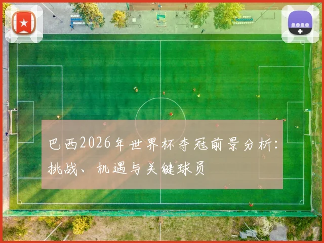 巴西2026年世界杯夺冠前景分析：挑战、机遇与关键球员