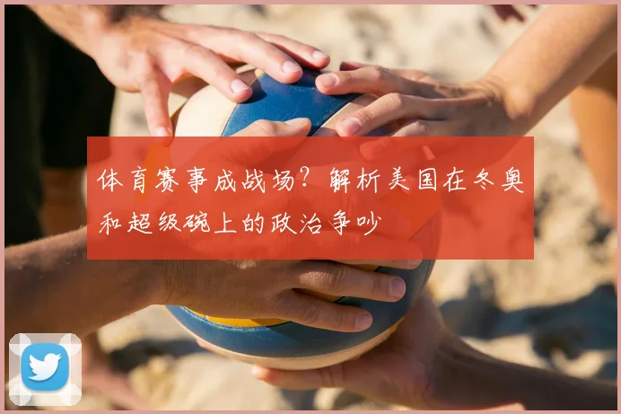 体育赛事成战场？解析美国在冬奥和超级碗上的政治争吵