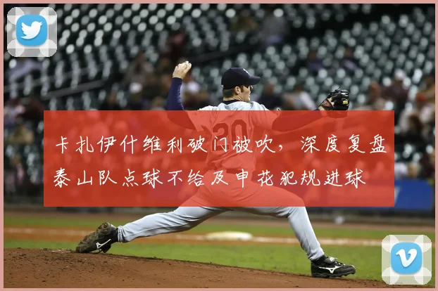 卡扎伊什维利破门被吹，深度复盘泰山队点球不给及申花犯规进球