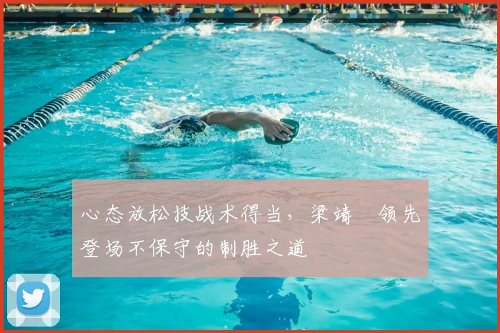 心态放松技战术得当，梁靖崑领先登场不保守的制胜之道