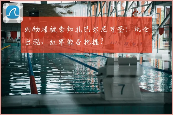 利物浦被告知扎巴尔尼可签：机会出现，红军能否把握？