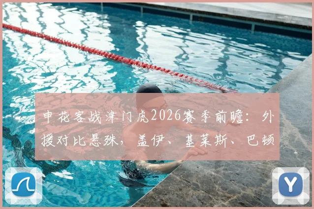 申花客战津门虎2026赛季前瞻:外援对比悬殊,盖伊、基莱斯、巴顿关键球员谁能主宰比赛走势?