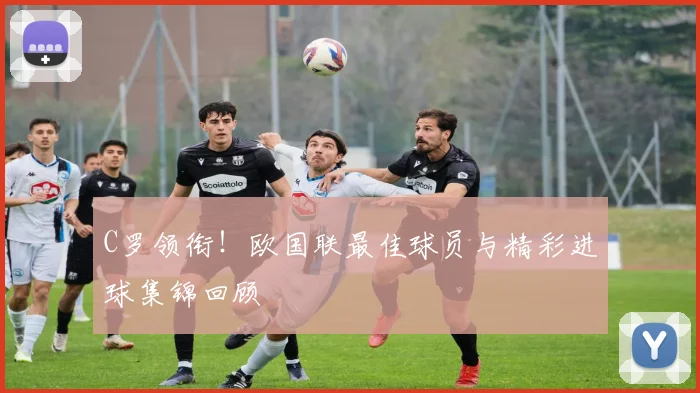 C罗领衔！欧国联最佳球员与精彩进球集锦回顾