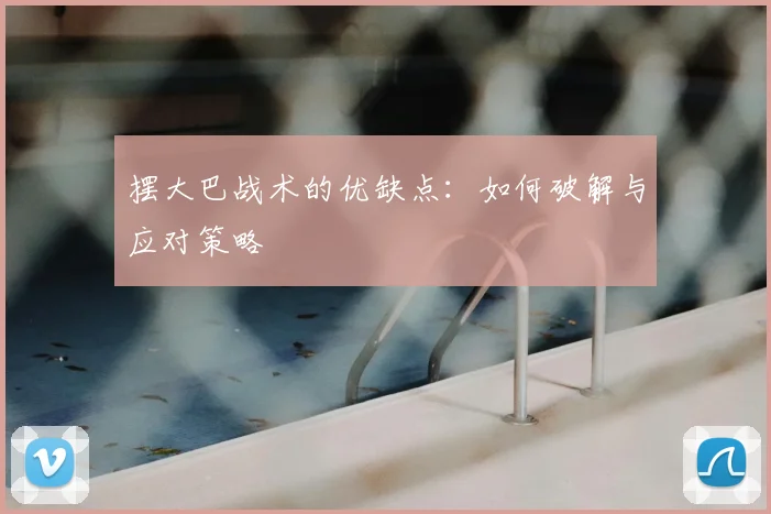 摆大巴战术的优缺点：如何破解与应对策略