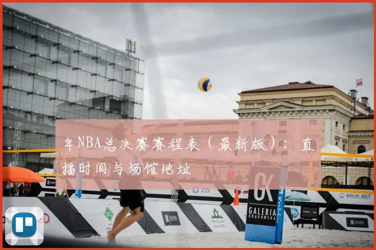 年NBA总决赛赛程表（最新版）：直播时间与场馆地址