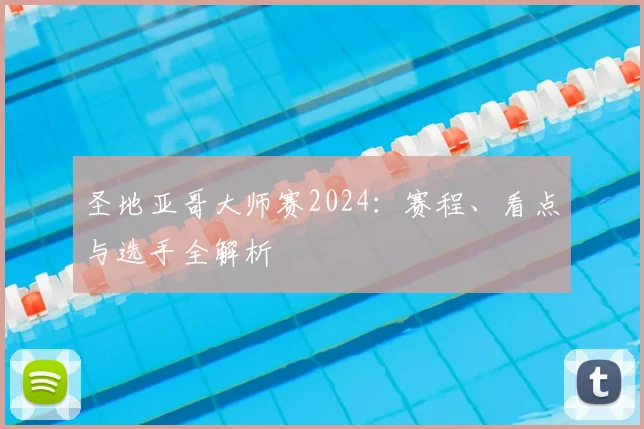 圣地亚哥大师赛2024:赛程、看点与选手全解析