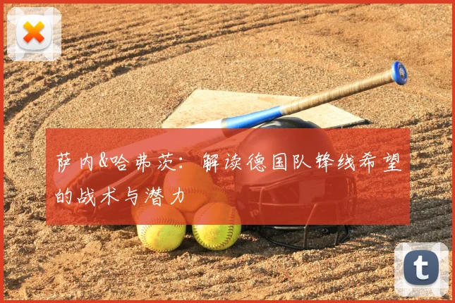 萨内&哈弗茨:解读德国队锋线希望的战术与潜力